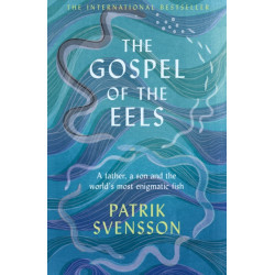 The Gospel of the Eels: A Father, a Son and the World's Most Enigmatic Fish
