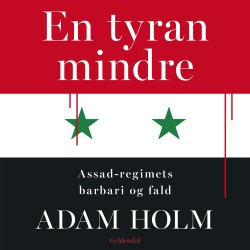 En tyran mindre: Assad-regimets barbari og fald