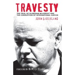Travesty: The Trial of Slobodan Milosevic and the Corruption of International Justice