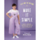 Tilly and the Buttons: Make It Simple: Easy, Speedy Sewing Projects to Stitch up in an Afternoon