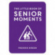 The Little Book of Senior Moments: A Timeless Collection of Comedy Quotes and Quips for Growing Old, Not Up