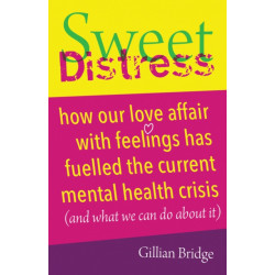 Sweet Distress: How our love affair with feelings has fuelled the current mental health crisis (and what we can do about it)