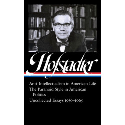 Richard Hofstadter: Anti-Intellectualism in American Life, The Paranoid Style inAmerican Politics, Uncollected Essays 1956-1965 (LOA -330)