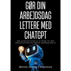 Gør din arbejdsdag lettere med ChatGPT: Den ultimative guide til at spare tid, øge produktiviteten og arbejde smartere med AI