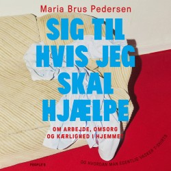 Sig til hvis jeg skal hjælpe!: Om arbejde, kærlighed og omsorg i hjemmet - og om hvor lagenerne egentlig er?