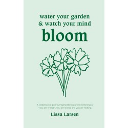 Water Your Garden and Watch Your Mind Bloom: A collection of poems inspired by nature to remind you that you are enough, you are strong and you are healing.