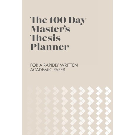 The 100 Day Master’s Thesis Planner: For a Rapidly Written Academic Paper
