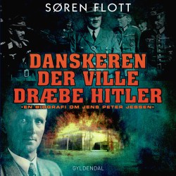 Danskeren der ville dræbe Hitler: En biografi om Jens Peter Jessen