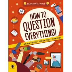 How to Question Everything: A Kids' Toolkit for Critical Thinking