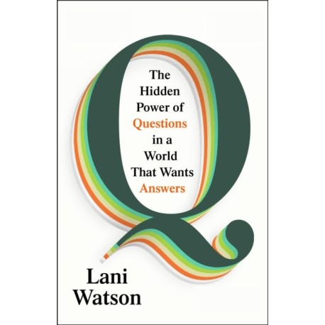 Q: The Hidden Power of Questions in a World that Wants Answers