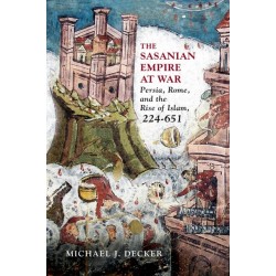 The Sasanian Empire at War: Persia, Rome, and the Rise of Islam, 224–651