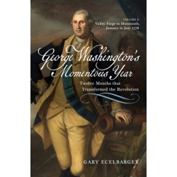 George Washington's Momentous Year: Twelve Months that Transformed the Revolution—Vol. 2: Valley Forge to Monmouth, January to July 1778