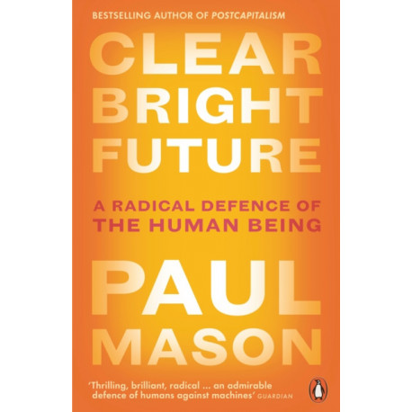 Clear Bright Future: A Radical Defence of the Human Being