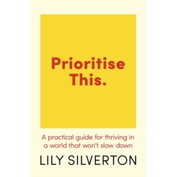 Prioritise This: A Practical Guide for Thriving in a World That Won't Slow Down
