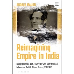 Reimagining Empire in India: George Thompson, Anti-Slavery Activism, and the Global Networks of British Colonial Reform, 1831-1858