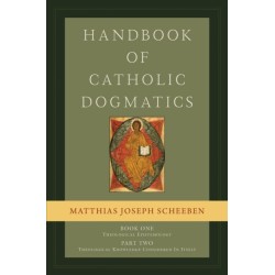 Handbook of Catholic Dogmatics, Book 1, Part 2: Theological Epistemology: Theological Knowledge Considered in Itself