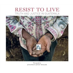 Jonathan Moller: Resist to Live: Truth and Justice in Guatemala