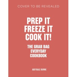 Prep it, Freeze it, Cook it! The Grab Bag Everyday Cookbook