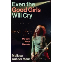 Even the Good Girls Will Cry: My ’90s Rock Memoir