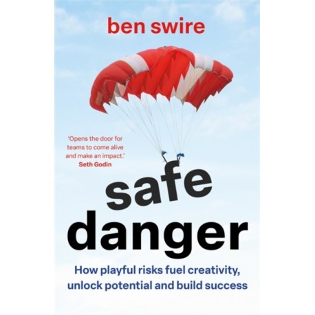 Safe Danger: The art of taking playful risks to fuel creativity, unlock potential and build success
