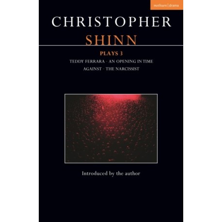 Christopher Shinn Plays 3: Teddy Ferrara- An Opening in Time- Against- The Narcissist