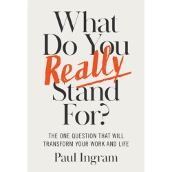 What Do You Really Stand For?: The One Question That Will Transform Your Work and Life