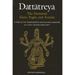 Dattatreya: The Immortal Guru, Yogin, and Avatara: A Study of the Transformative and Inclusive Character of a Multi-faceted Hindu Deity