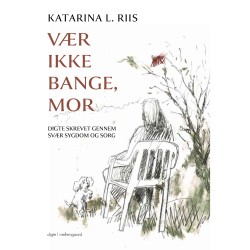 VÆR IKKE BANGE, MOR: Digte skrevet gennem svær sygdom og sorg