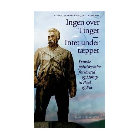 Ingen over Tinget - Intet under tæppet: Danske politiske taler fra Ørsted og Hørup til Poul og Pia