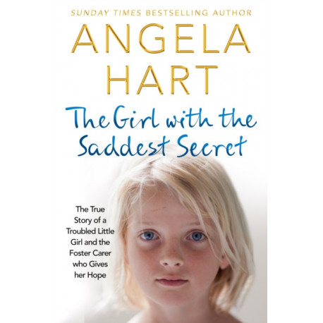The Girl with the Saddest Secret: The True Story of a Troubled Little Girl and the Foster Carer Who Gives Her Hope