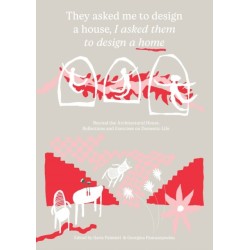 They Asked Me to Design a House, I Asked Them to Design a Home: Beyond the Architectural House: Reflections and Exercises on Domestic Life