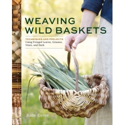Weaving Wild Baskets: Techniques and Projects Using Foraged Leaves, Grasses, Vines, and Bark