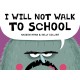 I Will Not Walk to School