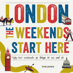 London, The Weekends Start Here: Fifty-two Weekends of Things to See and Do