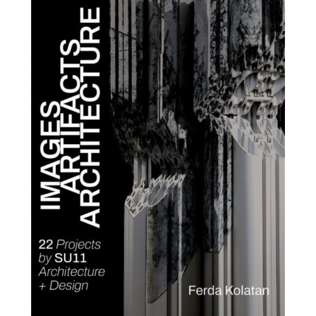 Images, Artifacts, Architecture: 22 Projects, SU11 Architecture + Design