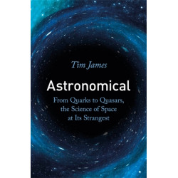 Astronomical: From Quarks to Quasars, the Science of Space at its Strangest