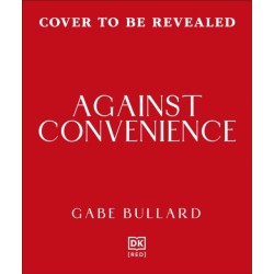 Against Convenience: The Costs of Our Everyday Choices & How to Make Better Ones