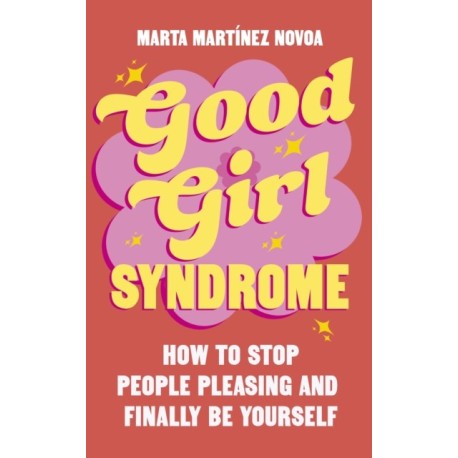 Good Girl Syndrome: How to Stop People Pleasing and Finally Be Yourself