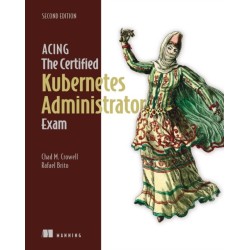 Acing the Certified Kubernetes Administrator Exam, Second Edition