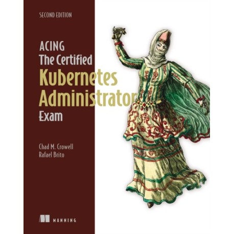 Acing the Certified Kubernetes Administrator Exam, Second Edition