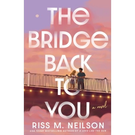 The Bridge Back to You: The delicious exes to lovers second-chance romance