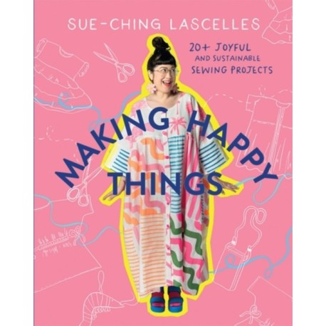 Making Happy Things: 20+ Joyful and Sustainable Sewing Projects