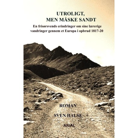 Utroligt, men måske sandt: En frisørsvends erindringer om sine lærerige vandringer gennem et Europa i opbrud 1817-20