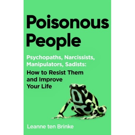 Poisonous People: Psychopathy, Narcissism, Manipulation, Sadism: How to Resist Them and Improve Your Life