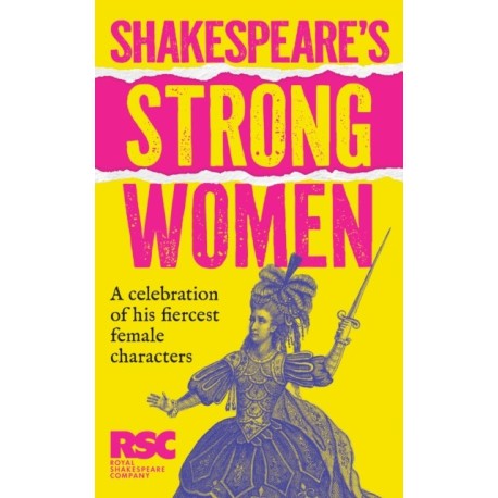 Shakespeare’s Strong Women: The Wit, Wisdom and Wickedness of His Fiercest Female Characters