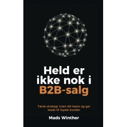 Held er ikke nok i B2B-salg: Tænk strategi, træn dit team og gør leads til loyale kunder