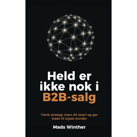 Held er ikke nok i B2B-salg: Tænk strategi, træn dit team og gør leads til loyale kunder