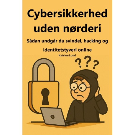 Cybersikkerhed uden nørderi: En guide til at være sikker online - uden teknisk jargon