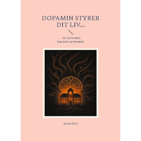 Dopamin styrer dit liv...: - din hjerne både begejstres og besættes!