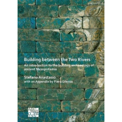 Building between the Two Rivers: An Introduction to the Building Archaeology of Ancient Mesopotamia
